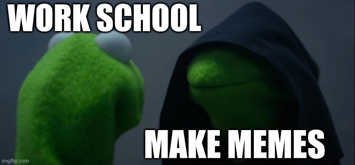 Work school or Make Memes | WORK SCHOOL; MAKE MEMES | image tagged in memes,evil kermit | made w/ Imgflip meme maker