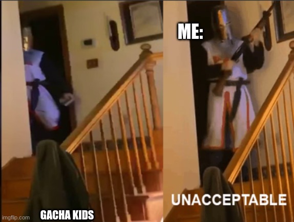 Unacceptable | GACHA KIDS ME: | image tagged in unacceptable | made w/ Imgflip meme maker
