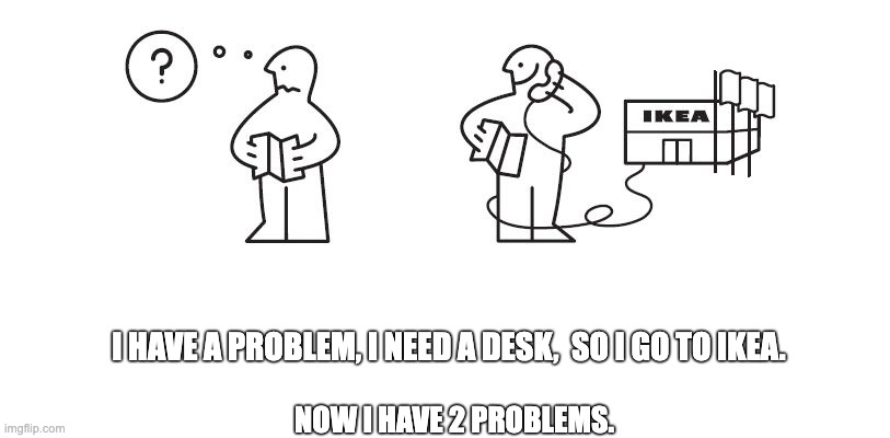 Ikea Help | I HAVE A PROBLEM, I NEED A DESK,  SO I GO TO IKEA. NOW I HAVE 2 PROBLEMS. | image tagged in ikea help | made w/ Imgflip meme maker