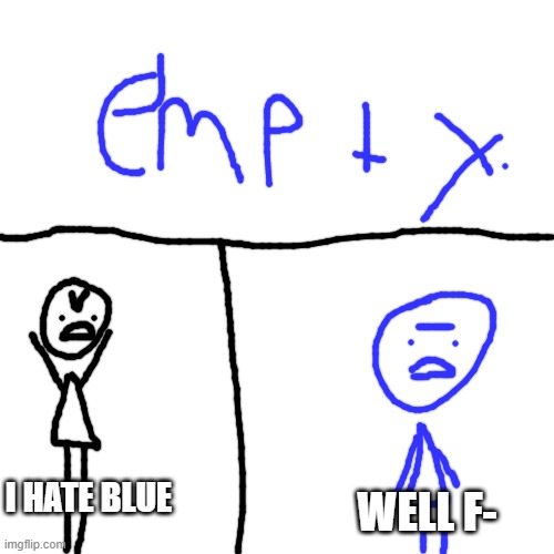 Blank Transparent Square Meme | I HATE BLUE WELL F- | image tagged in memes,blank transparent square | made w/ Imgflip meme maker