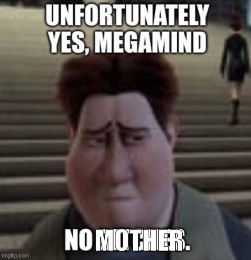 unfortunately yes, megamind no bitches | MOTHER | image tagged in unfortunately yes megamind no bitches | made w/ Imgflip meme maker