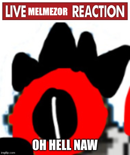 Live Melmezor Reaction | OH HELL NAW | image tagged in live melmezor reaction | made w/ Imgflip meme maker