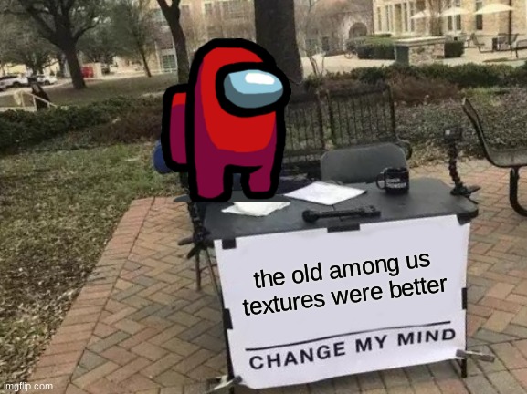 Change My Mind | the old among us textures were better | image tagged in memes,change my mind | made w/ Imgflip meme maker