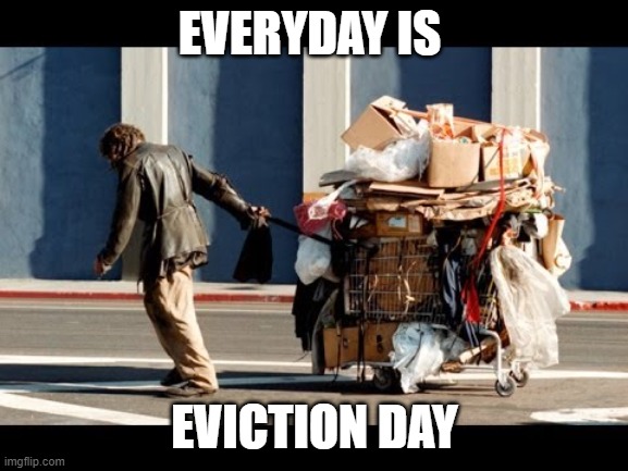 everyday is eviction day | EVERYDAY IS; EVICTION DAY | image tagged in homeless moving | made w/ Imgflip meme maker
