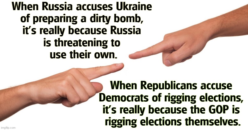 When Russia accuses Ukraine 
of preparing a dirty bomb, 
it's really because Russia 
is threatening to 
use their own. When Republicans accuse 
Democrats of rigging elections, 
it's really because the GOP is 
rigging elections themselves. | image tagged in russia,ukraine,republicans,democrats,finger,pointing | made w/ Imgflip meme maker