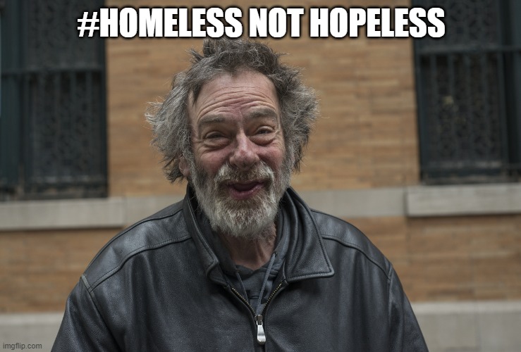 Happy Homeless | #HOMELESS NOT HOPELESS | image tagged in happy homeless | made w/ Imgflip meme maker