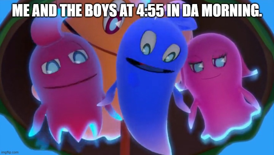 mafia | ME AND THE BOYS AT 4:55 IN DA MORNING. | image tagged in mafia,pac man,ghost | made w/ Imgflip meme maker