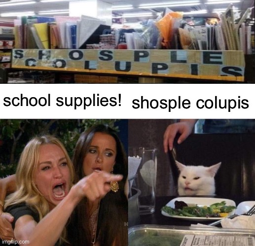 shosple colupis | school supplies! shosple colupis | image tagged in memes,woman yelling at cat,you had one job | made w/ Imgflip meme maker