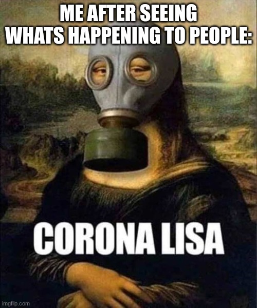 Corona virus | ME AFTER SEEING WHATS HAPPENING TO PEOPLE: | image tagged in funny,so true memes | made w/ Imgflip meme maker