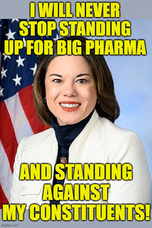 She just accidentally blurted out the truth | I WILL NEVER STOP STANDING UP FOR BIG PHARMA; AND STANDING AGAINST MY CONSTITUENTS! | image tagged in democrats,political meme,angie craig,minnesota,congress,election 2022 | made w/ Imgflip meme maker