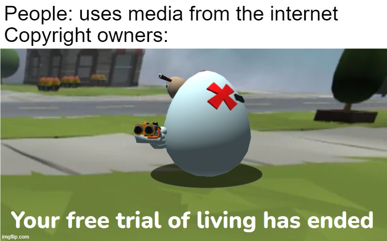 Shell Shockers your free trial of living has ended | People: uses media from the internet
Copyright owners: | image tagged in shell shockers your free trial of living has ended | made w/ Imgflip meme maker