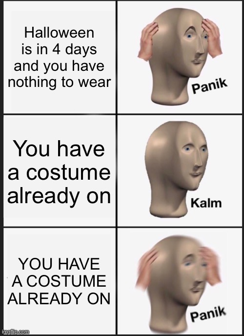 For those who don’t get it, your body is the costume | Halloween is in 4 days and you have nothing to wear; You have a costume already on; YOU HAVE A COSTUME ALREADY ON | image tagged in memes,panik kalm panik,what the fu-,spooktober,alien | made w/ Imgflip meme maker