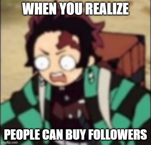 influencer world | WHEN YOU REALIZE; PEOPLE CAN BUY FOLLOWERS | image tagged in confused | made w/ Imgflip meme maker