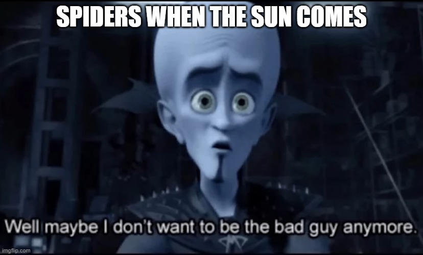 spiders in minecraft | SPIDERS WHEN THE SUN COMES | image tagged in well maybe i don't wanna be the bad guy anymore | made w/ Imgflip meme maker