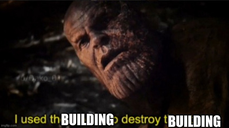 Thanos I used the stones to destroy the stones | BUILDING BUILDING | image tagged in thanos i used the stones to destroy the stones | made w/ Imgflip meme maker