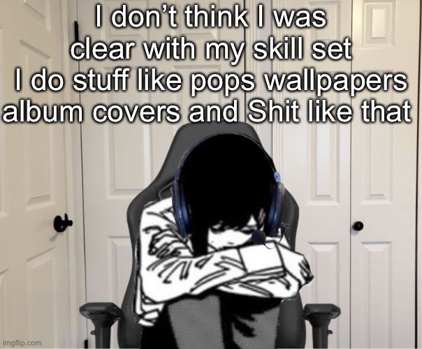 Kobeni gaming sad | I don’t think I was clear with my skill set
I do stuff like pops wallpapers album covers and Shit like that | image tagged in kobeni gaming sad | made w/ Imgflip meme maker