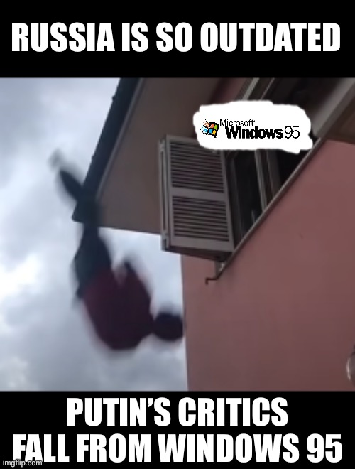 Russia Fall from window | RUSSIA IS SO OUTDATED; PUTIN’S CRITICS FALL FROM WINDOWS 95 | image tagged in man falling out of a window | made w/ Imgflip meme maker