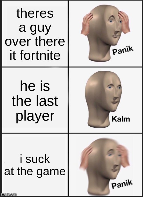 Panik Kalm Panik | theres a guy over there it fortnite; he is the last player; i suck at the game | image tagged in memes,panik kalm panik | made w/ Imgflip meme maker