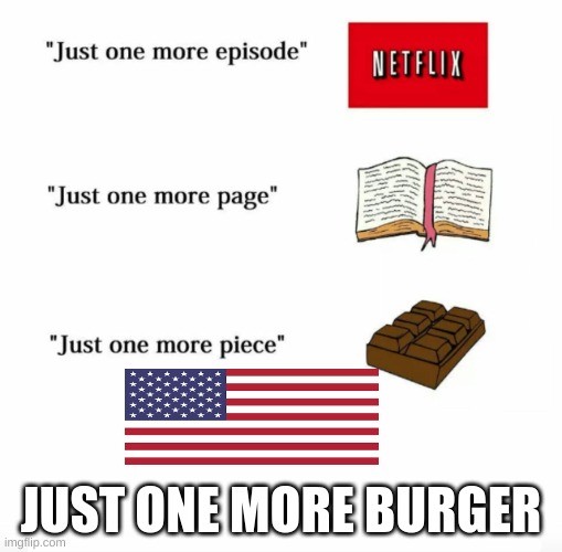 Just one more | JUST ONE MORE BURGER | image tagged in just one more | made w/ Imgflip meme maker
