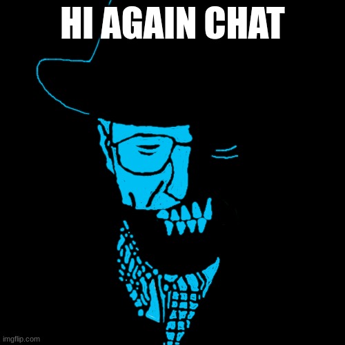 Starved Heisenberg | HI AGAIN CHAT | image tagged in starved heisenberg | made w/ Imgflip meme maker