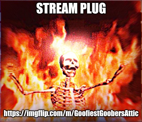 Aesthetic Skeleton burning in hell by Pochita_ | STREAM PLUG; https://imgflip.com/m/GoofiestGoobersAttic | image tagged in aesthetic skeleton burning in hell by pochita_ | made w/ Imgflip meme maker