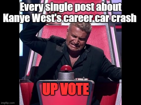 Every Ye Post | Every single post about Kanye West's career car crash; UP VOTE | image tagged in button hit | made w/ Imgflip meme maker
