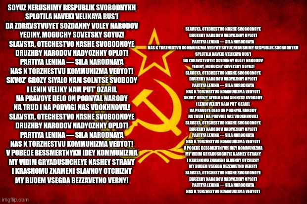 In Soviet Russia | SOYUZ NERUSHIMY RESPUBLIK SVOBODNYKH
SPLOTILA NAVEKI VELIKAYA RUS'!
DA ZDRAVSTVUYET SOZDANNY VOLEY NARODOV
YEDINY, MOGUCHY SOVETSKY SOYUZ!

 | image tagged in in soviet russia | made w/ Imgflip meme maker