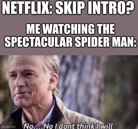 why did the make the intro such a banger song? | NETFLIX: SKIP INTRO? ME WATCHING THE SPECTACULAR SPIDER MAN: | image tagged in no i don't think i will | made w/ Imgflip meme maker