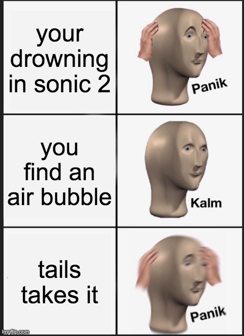 sonic 2 be like | your drowning in sonic 2; you find an air bubble; tails takes it | image tagged in memes,panik kalm panik,sonic,tails,video games | made w/ Imgflip meme maker