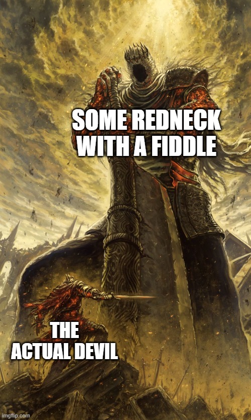 fiddle me timbers | SOME REDNECK WITH A FIDDLE; THE ACTUAL DEVIL | image tagged in yhorm dark souls | made w/ Imgflip meme maker