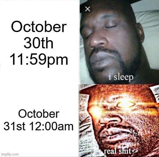 Sleeping Shaq | October 30th 11:59pm; October 31st 12:00am | image tagged in memes,sleeping shaq | made w/ Imgflip meme maker