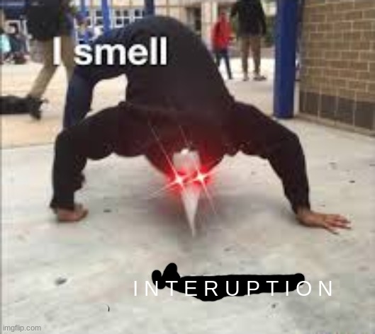 I SMELL PESTILENCE | I N T E R U P T I O N | image tagged in i smell pestilence | made w/ Imgflip meme maker
