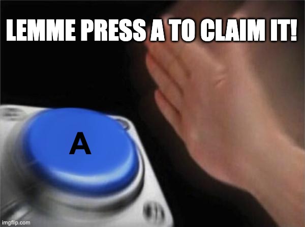 LEMME PRESS A TO CLAIM IT! A | image tagged in memes,blank nut button | made w/ Imgflip meme maker