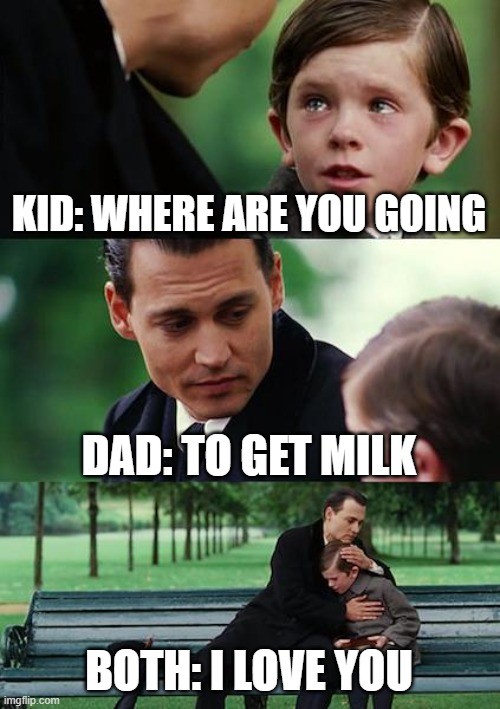 Dad?! | KID: WHERE ARE YOU GOING; DAD: TO GET MILK; BOTH: I LOVE YOU | image tagged in memes,finding neverland | made w/ Imgflip meme maker