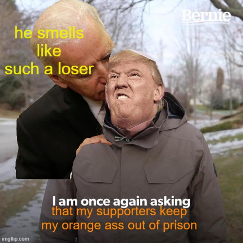 Bernie I Am Once Again Asking For Your Support Meme | he smells like such a loser that my supporters keep my orange ass out of prison | image tagged in memes,bernie i am once again asking for your support | made w/ Imgflip meme maker