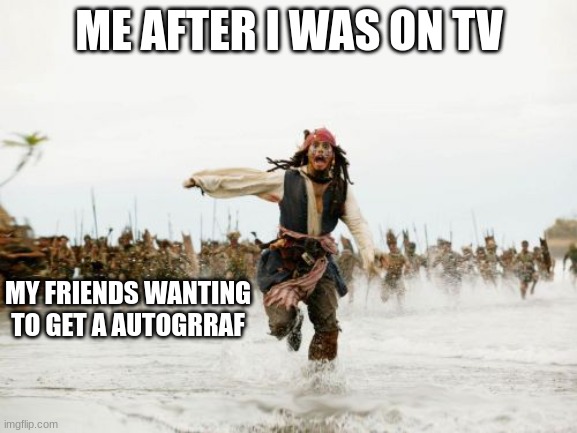 Jack Sparrow Being Chased | ME AFTER I WAS ON TV; MY FRIENDS WANTING TO GET A AUTOGRRAF | image tagged in memes,jack sparrow being chased | made w/ Imgflip meme maker