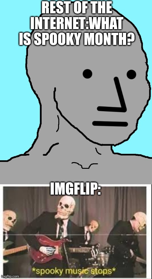 REST OF THE INTERNET:WHAT IS SPOOKY MONTH? IMGFLIP: | image tagged in memes,npc,spooky music stops | made w/ Imgflip meme maker