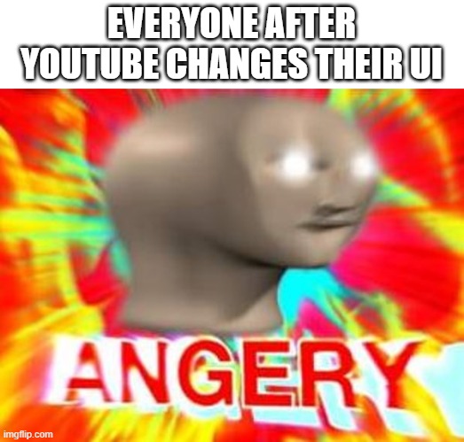 Surreal Angery | EVERYONE AFTER YOUTUBE CHANGES THEIR UI | image tagged in surreal angery | made w/ Imgflip meme maker