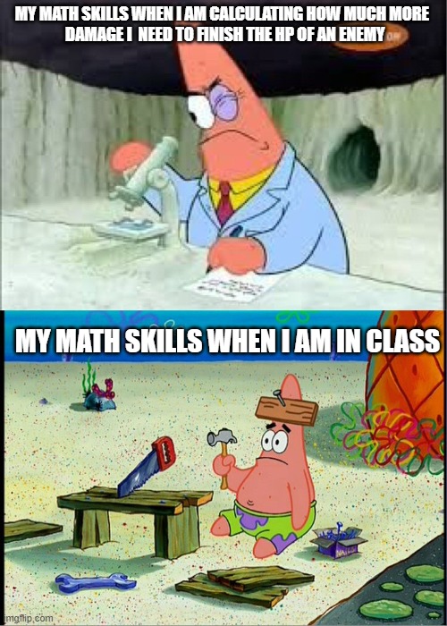 my math skills in class vs my math skills in battle royale | MY MATH SKILLS WHEN I AM CALCULATING HOW MUCH MORE 
 DAMAGE I  NEED TO FINISH THE HP OF AN ENEMY; MY MATH SKILLS WHEN I AM IN CLASS | image tagged in patrick smart dumb | made w/ Imgflip meme maker