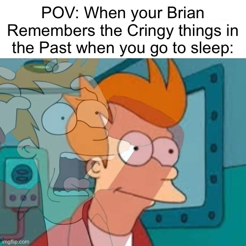 fry | POV: When your Brian Remembers the Cringy things in the Past when you go to sleep: | image tagged in fry,memes,funny,relatable,brain,relatable memes | made w/ Imgflip meme maker