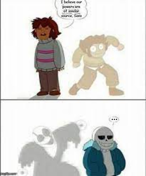 hmmm | I believe our
powers are
of similar
source, Sans; ... | image tagged in sans,frisk,chara,gaster | made w/ Imgflip meme maker