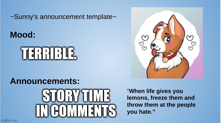 welp- | TERRIBLE. STORY TIME IN COMMENTS | image tagged in sunny's announcement template,furry,the furry fandom | made w/ Imgflip meme maker