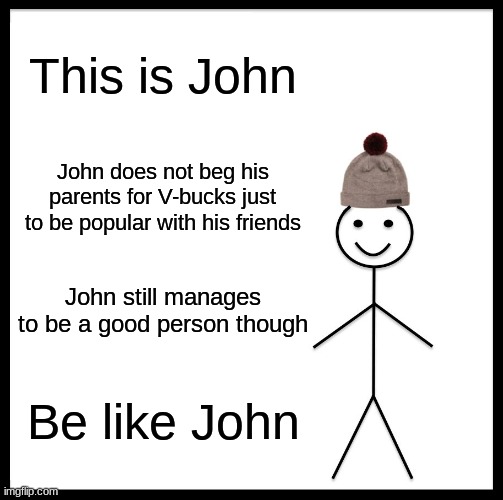 Be more like John | This is John; John does not beg his parents for V-bucks just to be popular with his friends; John still manages to be a good person though; Be like John | image tagged in memes,be like bill,fortnite,v-bucks | made w/ Imgflip meme maker