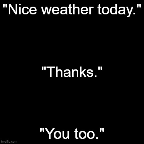 .-. | "Nice weather today."; "Thanks."; "You too." | made w/ Imgflip meme maker