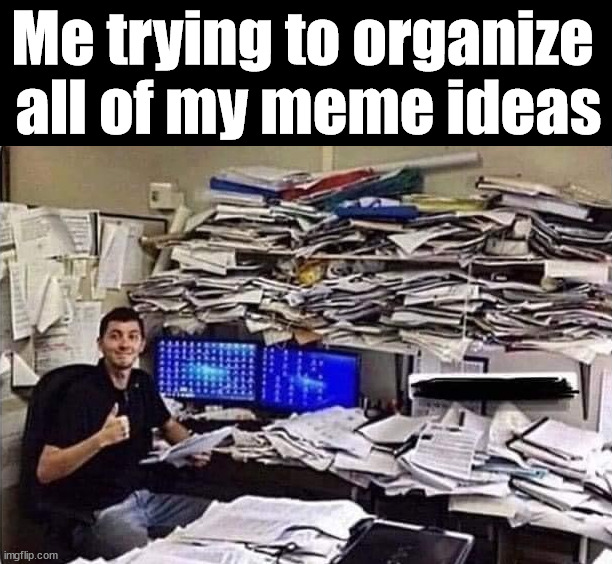 Me trying to organize 
all of my meme ideas | image tagged in who_am_i | made w/ Imgflip meme maker