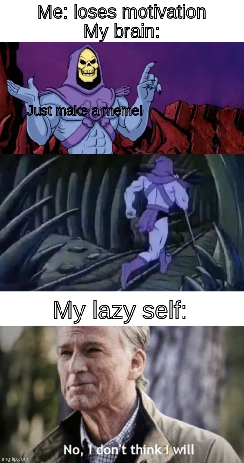 true story | Me: loses motivation
My brain:; Just make a meme! My lazy self: | image tagged in skeletor says something then runs away,no i dont think i will | made w/ Imgflip meme maker