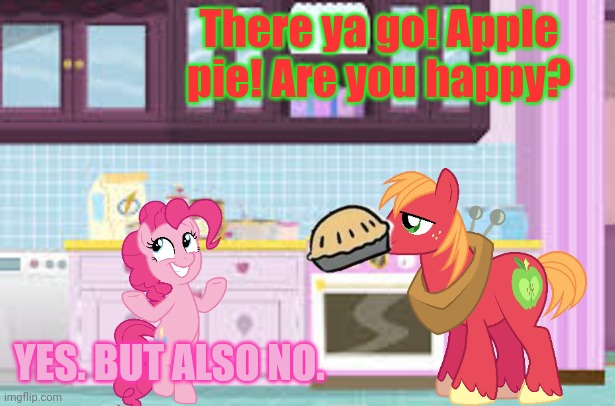 There ya go! Apple pie! Are you happy? YES. BUT ALSO NO. | made w/ Imgflip meme maker
