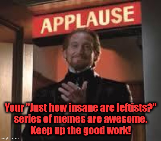 Applause. | Your "Just how insane are leftists?"
series of memes are awesome.
Keep up the good work! | image tagged in applause | made w/ Imgflip meme maker