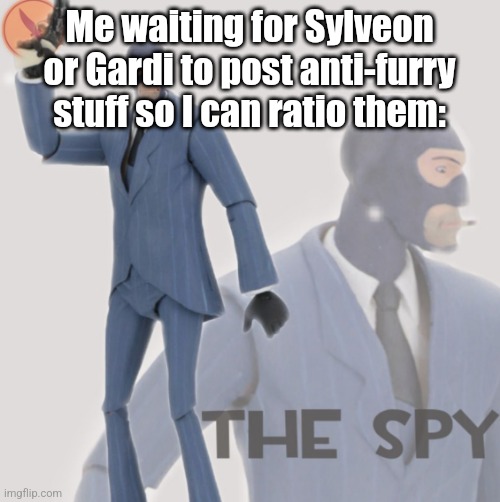 Meet The Spy | Me waiting for Sylveon or Gardi to post anti-furry stuff so I can ratio them: | image tagged in meet the spy | made w/ Imgflip meme maker