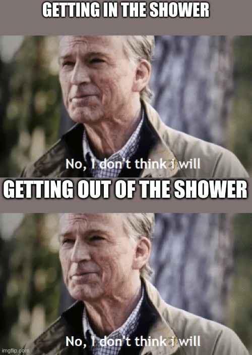 GETTING OUT OF THE SHOWER | image tagged in no i don t think i will | made w/ Imgflip meme maker